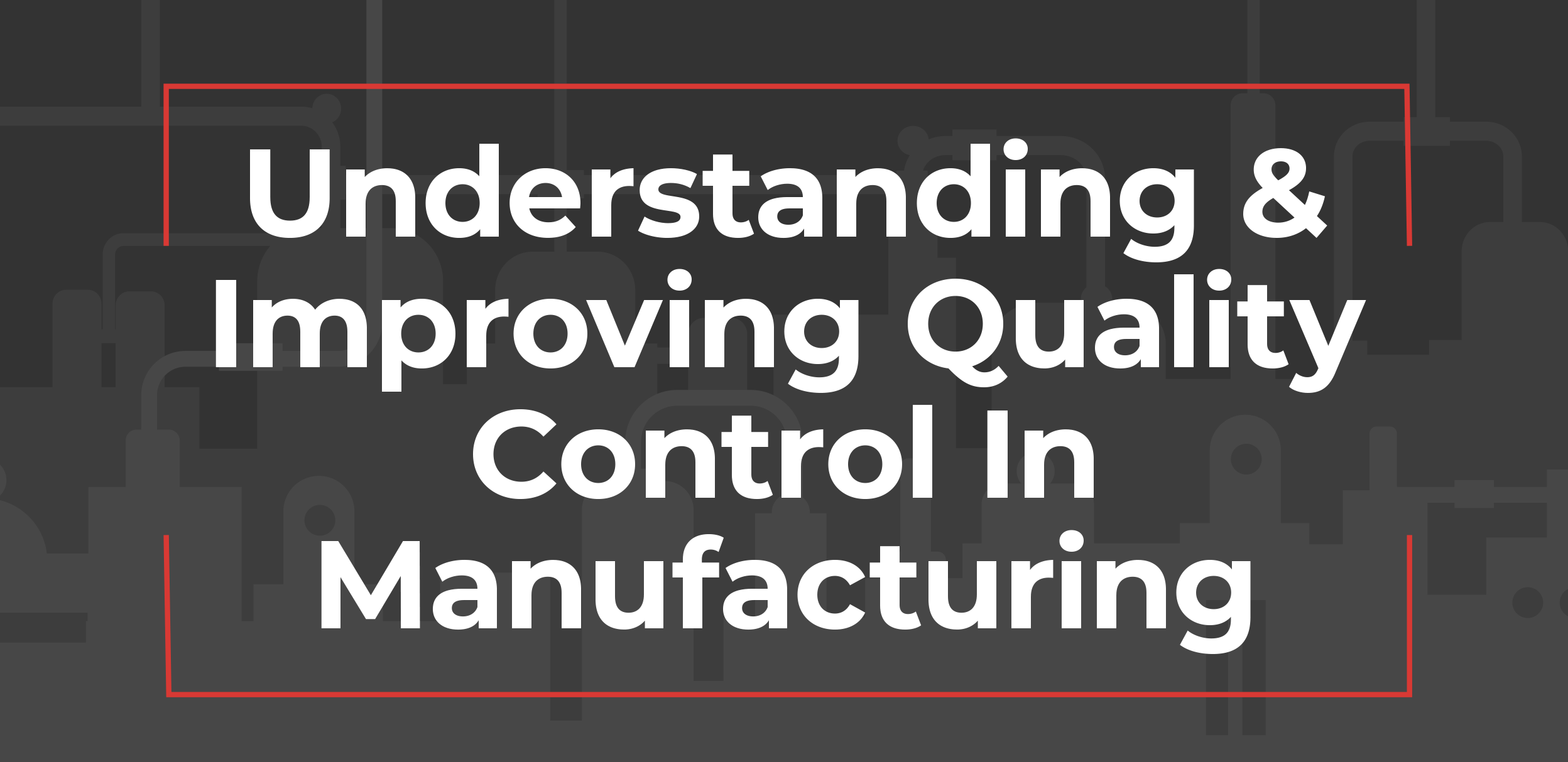 Understanding & Improving Quality Control in Manufacturing